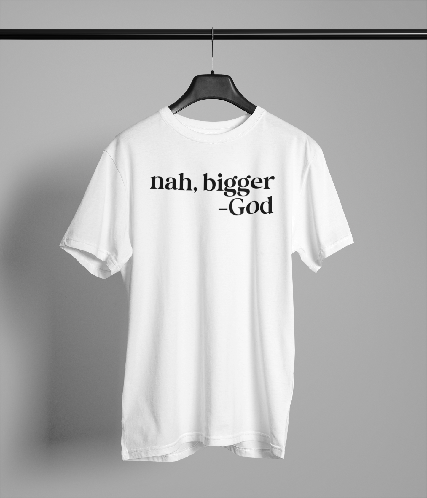 nah, bigger -God T-Shirt