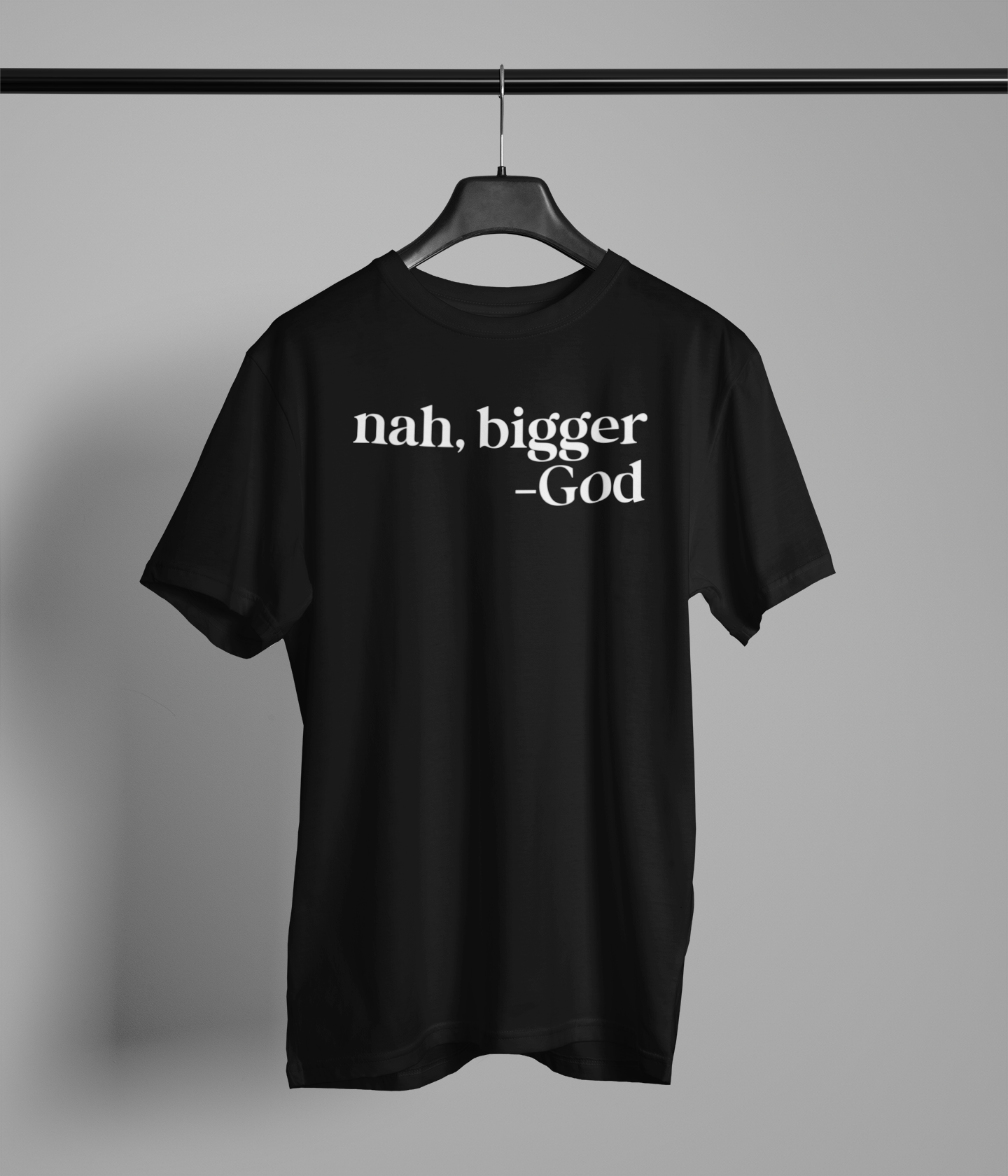 nah, bigger -God T-Shirt