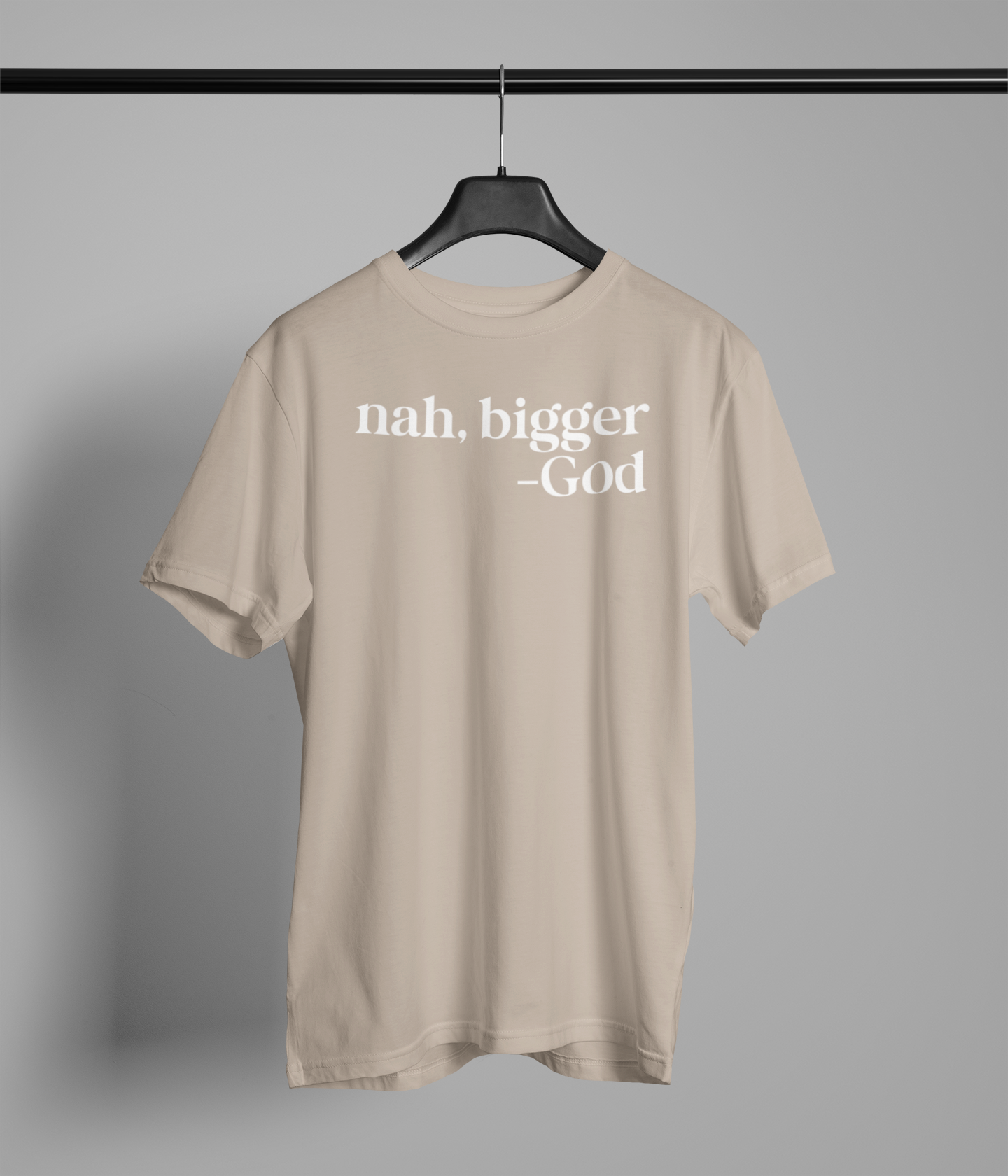 nah, bigger -God T-Shirt